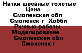 Нитки швейные толстые › Цена ­ 100 - Смоленская обл., Смоленск г. Хобби. Ручные работы » Моделирование   . Смоленская обл.,Смоленск г.